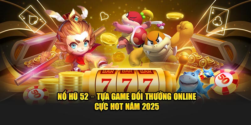 Giới Thiệu Về Trò Chơi Nổ Hũ 52